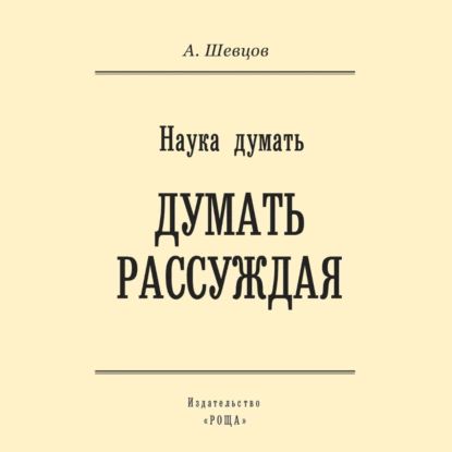 Наука думать. Думать рассуждая | Шевцов Александр Александрович | Электронная аудиокнига