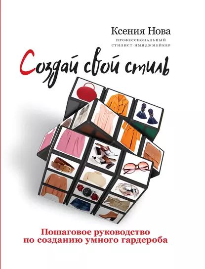 Создай свой стиль. Пошаговое руководство по созданию умного гардероба | Нова Ксения | Электронная книга