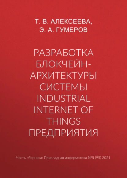 Разработка блокчейн-архитектуры системы Industrial Internet of Things предприятия | Алексеева Тамара Владимировна, Гумеров Э. А. | Электронная книга