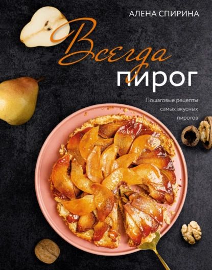 Всегда пирог. Пошаговые рецепты самых вкусных пирогов | Спирина Алена Вениаминовна | Электронная книга