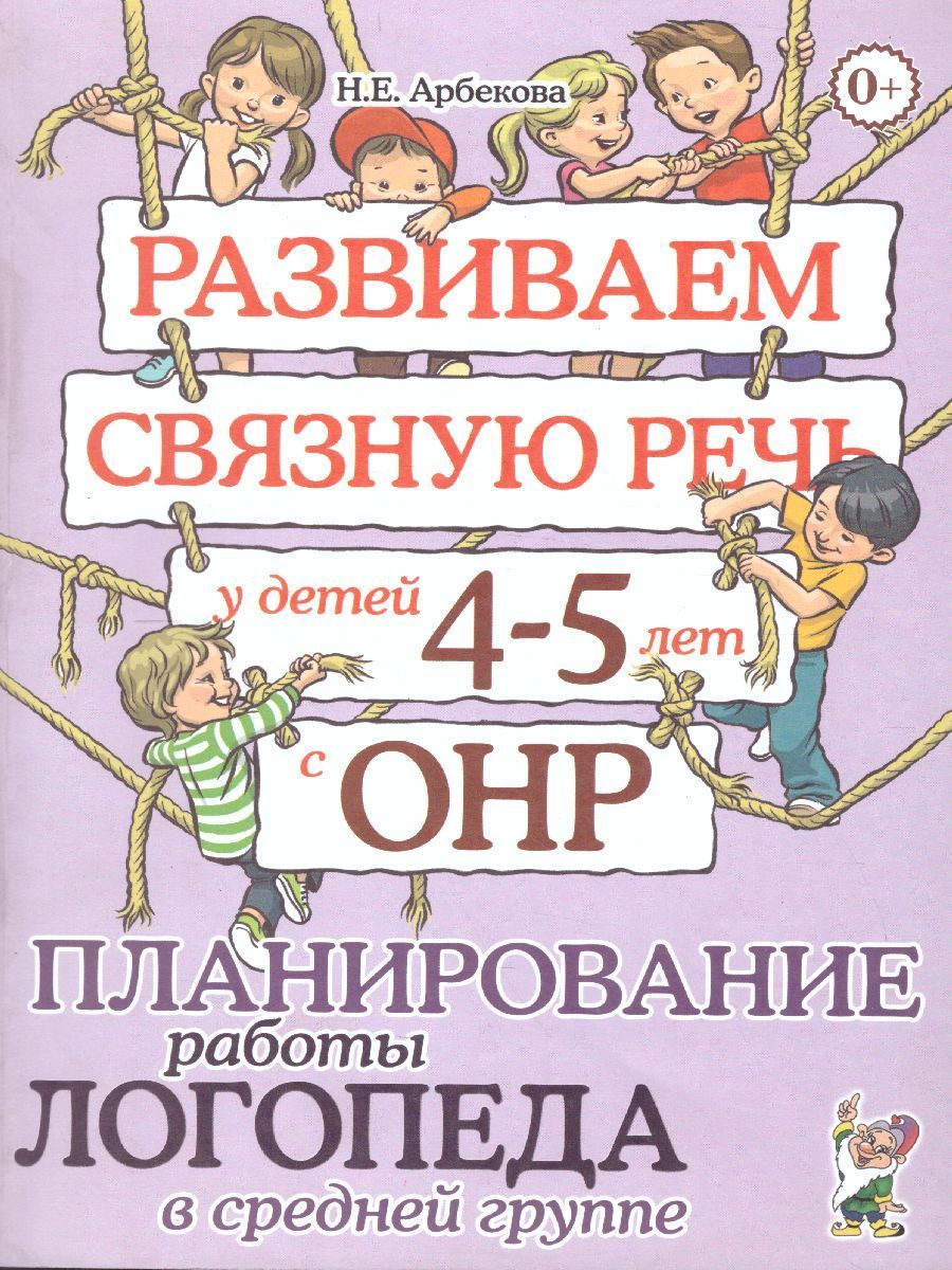 Развиваем связную речь у детей 4-5 лет с ОНР. Планирование работы логопеда  в средней группе. А4 | Арбекова Нелли Евгеньевна - купить с доставкой по  выгодным ценам в интернет-магазине OZON (221703755)