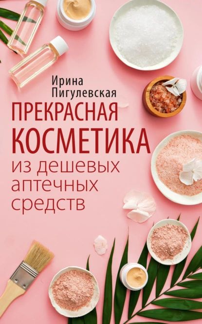 Прекрасная косметика из дешевых аптечных средств | Пигулевская Ирина Станиславовна | Электронная книга