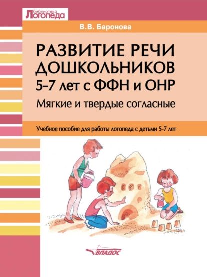 Развитие речи дошкольников 57 лет с ФФН и ОНР. Мягкие и твердые согласные | Баронова Вероника Вячеславовна | Электронная книга