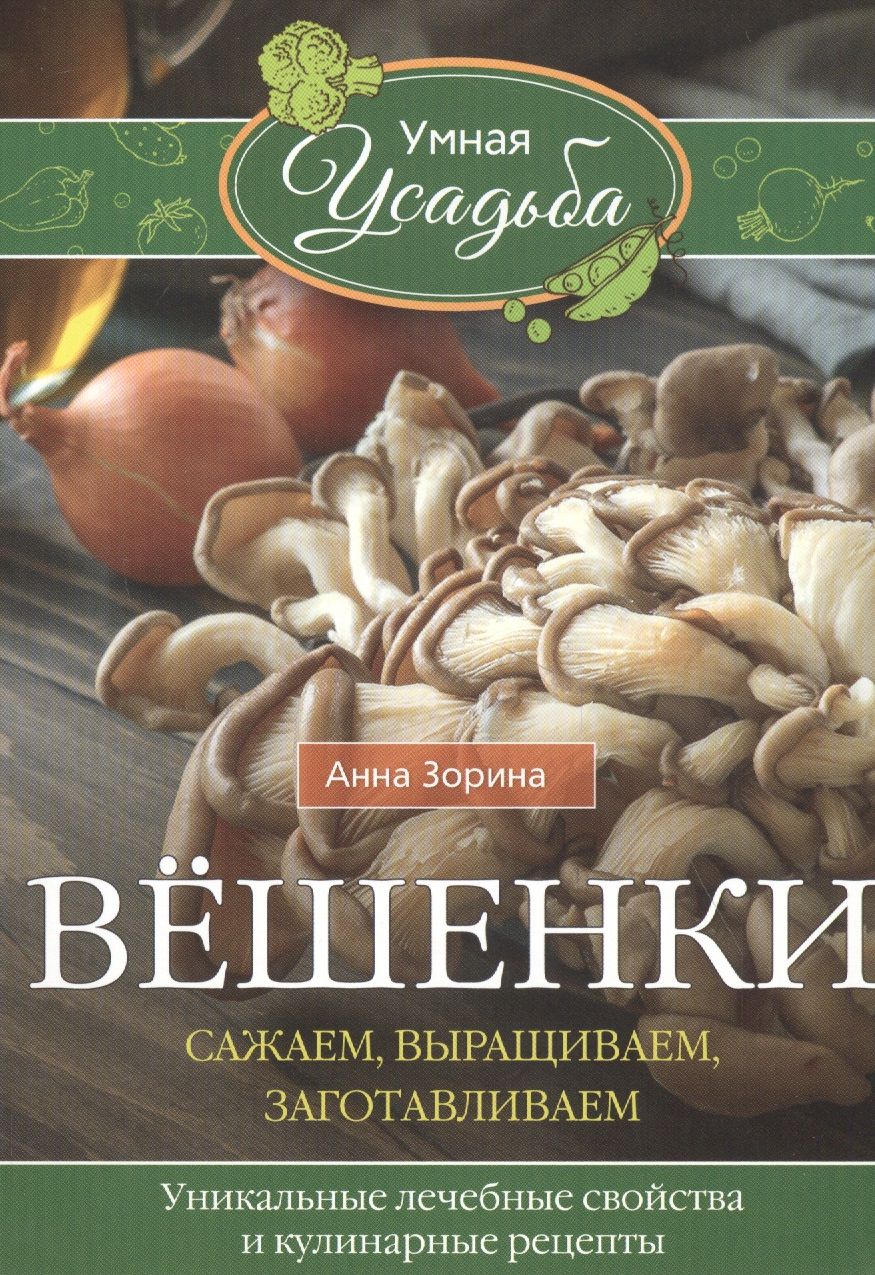 Вёшенки. Сажаем, выращиваем, заготавливаем. Уникальные лечебные свойства и  кулинарные рецепты | Зорина Анна - купить с доставкой по выгодным ценам в  интернет-магазине OZON (1556019572)