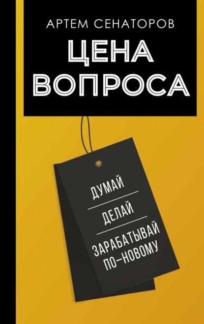 Цена вопроса. Думай, делай и зарабатывай по-новому | Сенаторов Артем Алексеевич | Электронная книга