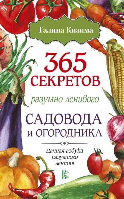 365 секретов разумно ленивого садовода и огородника | Кизима Галина Александровна | Электронная книга