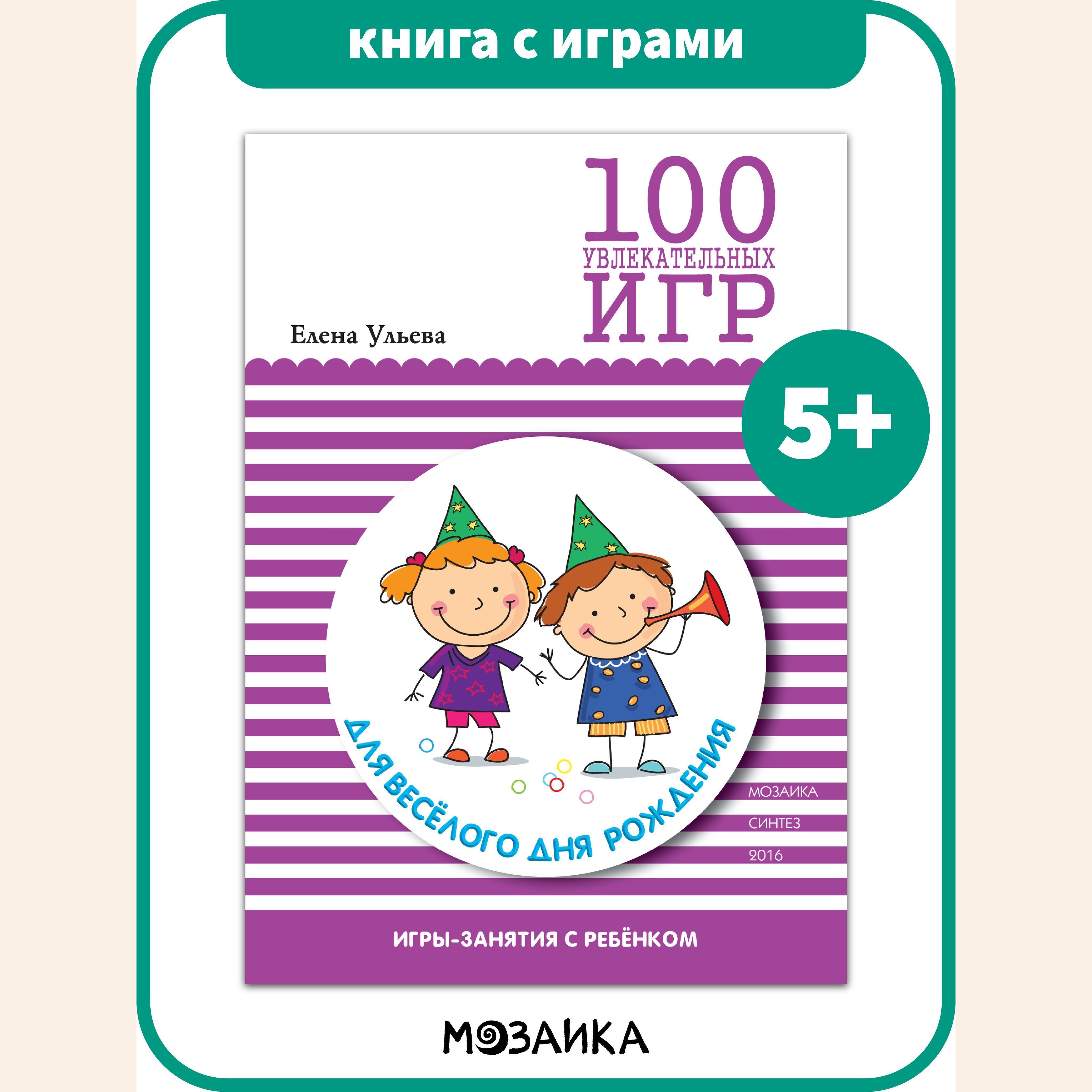 Книга с играми для детей и родителей. 100 увлекательных игр. Для веселого дня  рождения. Сценарии игр. МОЗАИКА kids. 5+ | Ульева Елена Александровна -  купить с доставкой по выгодным ценам в интернет-магазине OZON (628772739)