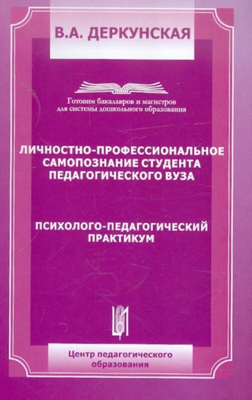 Пособие студентов педагогических вузов. В.А.Деркунская. Педагогический практикум. Психолого-педагогический практикум. Учебное пособие для студентов пед.