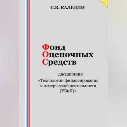 Фонд оценочных средств дисциплины Технологии финансирования коммерческой деятельности (УБиЛ) | Каледин Сергей Евгеньевич | Электронная аудиокнига