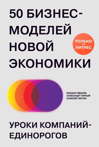 50 бизнес-моделей новой экономики. Уроки компаний-единорогов | Алексей Черняк, Иванов Михаил А. | Электронная книга