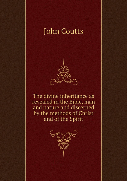 The divine inheritance as revealed in the Bible, man and nature and ...