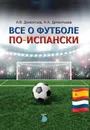Все о футболе по-испански. - Дементьев А.В., Дементьева Н.А.