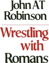 Wrestling with Romans - John A. T. Robinson