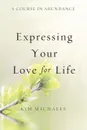 A Course in Abundance. Expressing Your Love for Life - Kim Michaels