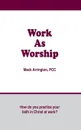 Work as Worship. How Do You Practice Your Faith in Christ at Work? - Mack Arrington