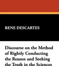 Discourse on the Method of Rightly Conducting the Reason and Seeking the Truth in the Sciences - Rene Descartes