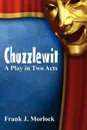 Chuzzlewit. A Play in Two Acts - Frank J. Morlock