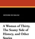 A Woman of Thirty, the Seamy Side of History, and Other Stories - Honore De Balzac, Ellen Marriage, Clara Bell