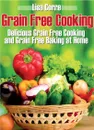 Grain Free Cooking. Delicious Grain Free Cooking and Grain Free Baking at Home - Lisa Corre