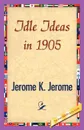 Idle Ideas in 1905 - Jerome Jerome K, Jerome K. Jerome