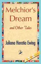 Melchior's Dream and Other Tales - Horatia Ewing Juliana Horatia Ewing, Juliana Horatia Ewing