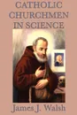 Catholic Churchmen in Science - James J. Walsh