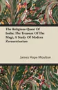 The Religious Quest Of India; The Treasure Of The Magi, A Study Of Modern Zoroastrianism - James Hope Moulton