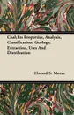 Coal; Its Properties, Analysis, Classification, Geology, Extraction, Uses And Distribution - Elwood S. Moore