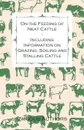 On the Feeding of Neat Cattle - Including Information on Grazing, Soiling and Stalling Cattle - Various Artists