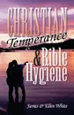 Christian Temperance and Bible Hygiene - James Springer White, Ellen Gould White