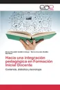 Hacia una integracion pedagogica en Formacion Inicial Docente - Sabillón Zelaya Diana Claudeth, Badilla Quintana María Graciela