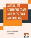 Alaska, Its Southern Coast And The Sitkan Archipelago - Eliza Ruhamah Scidmore