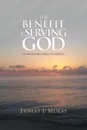 The Benefit of Serving God. Ps 103:2  Do Not Forget His Benefit - Ernest J. Murat