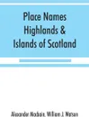 Place names, Highlands & Islands of Scotland - Alexander Macbain, William J. Watson