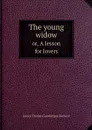 The young widow. or, A lesson for lovers - James Thomas Gooderham Rodwell