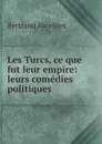 Les Turcs, ce que fut leur empire: leurs comedies politiques - Bertrand Bareilles