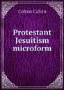 Protestant Jesuitism microform - Calvin Colton