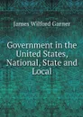 Government in the United States, National, State and Local - Garner James Wilford