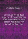 Li chevaliers as deus espees; altfranzosischer Abenteuerroman, zum ersten Mal hrsg. von Wendelin Foerster - Wendelin Foerster