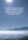 Plantae Yucatanae. (Regionis Antillanae): Plants of the Insular, Coastal and Plain Regions of the Peninsula of Yucatan, Mexico - Charles Frederick Millspaugh