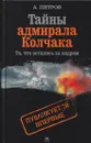 Тайны адмирала Колчака. То, что осталось за кадром - Андрей Петров