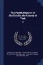 The Parish Register of Sheffield in the County of York. 58 - Sheffield Sheffield, T Walter 1862-1953 Hall