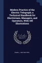 Modern Practice of the Electric Telegraph; a Technical Handbook for Electricians, Managers, and Operators, With 185 Illustrations - Frank L. 1840-1895 Pope