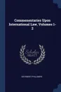 Commenentaries Upon International Law, Volumes 1-2 - Sir Robert Phillimore