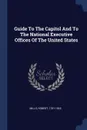 Guide To The Capitol And To The National Executive Offices Of The United States - Mills Robert 1781-1855