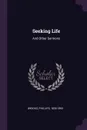 Seeking Life. And Other Sermons - Phillips Brooks