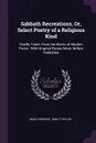Sabbath Recreations, Or, Select Poetry of a Religious Kind. Chiefly Taken From the Works of Modern Poets : With Original Pieces Never Before Published - John Pierpont, Emily Taylor