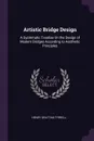 Artistic Bridge Design. A Systematic Treatise On the Design of Modern Bridges According to Aesthetic Principles - Henry Grattan Tyrrell