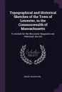 Topographical and Historical Sketches of the Town of Leicester, in the Commonwealth of Massachusetts. Furnished for the Worcester Magazine and Historical Journal - Emory Washburn