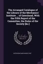 The Arranged Catalogue of the Library of the Mechanics' Institute ... of Gateshead, With the Fifth Report of the Committee, the Rules of the Society .&c.. - Gateshead Mechanics' Inst